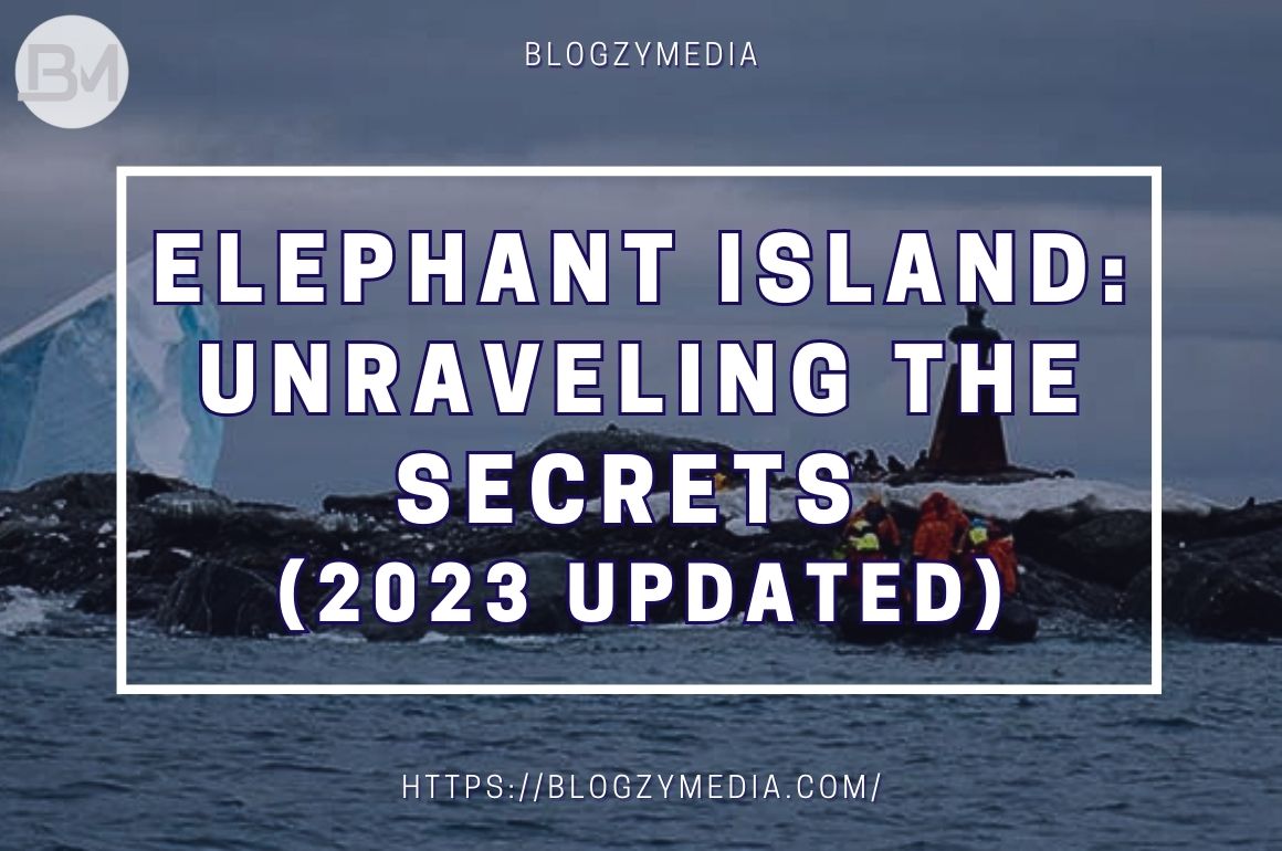 Elephant Island: Unraveling the Secrets (2023 Updated)
